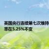 英国央行连续第七次维持基准利率在5.25%不变