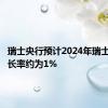 瑞士央行预计2024年瑞士经济增长率约为1%
