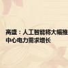 高盛：人工智能将大幅推动数据中心电力需求增长