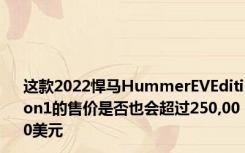 这款2022悍马HummerEVEdition1的售价是否也会超过250,000美元
