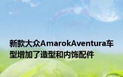 新款大众AmarokAventura车型增加了造型和内饰配件