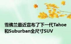 雪佛兰最近宣布了下一代Tahoe和Suburban全尺寸SUV