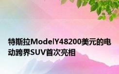 特斯拉ModelY48200美元的电动跨界SUV首次亮相