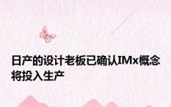 日产的设计老板已确认IMx概念将投入生产