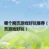 哪个网页游戏好玩推荐（哪个网页游戏好玩）