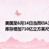 美国至6月14日当周EIA天然气库存增加710亿立方英尺