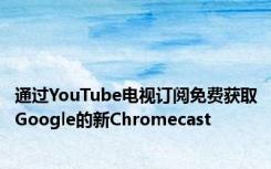 通过YouTube电视订阅免费获取Google的新Chromecast