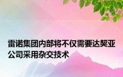 雷诺集团内部将不仅需要达契亚公司采用杂交技术