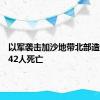 以军袭击加沙地带北部造成至少42人死亡