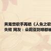 黄霄雲歌手再唱《人鱼之歌》冲榜失败 网友：朵莉亚到哪都被ban