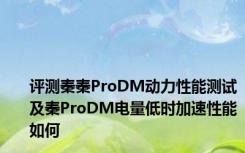评测秦秦ProDM动力性能测试及秦ProDM电量低时加速性能如何