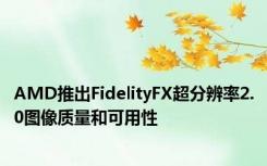 AMD推出FidelityFX超分辨率2.0图像质量和可用性