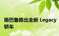 斯巴鲁推出全新 Legacy轿车
