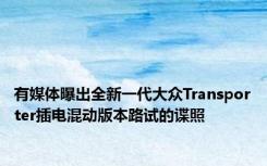 有媒体曝出全新一代大众Transporter插电混动版本路试的谍照