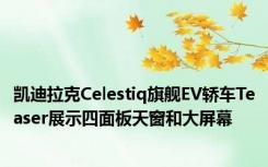 凯迪拉克Celestiq旗舰EV轿车Teaser展示四面板天窗和大屏幕