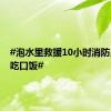 #泡水里救援10小时消防员抽空吃口饭#