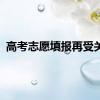 高考志愿填报再受关注