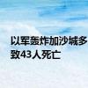 以军轰炸加沙城多地 已致43人死亡