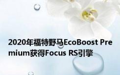 2020年福特野马EcoBoost Premium获得Focus RS引擎