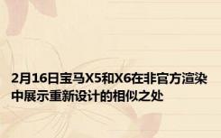 2月16日宝马X5和X6在非官方渲染中展示重新设计的相似之处