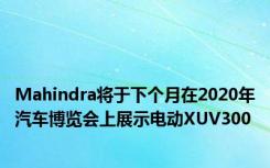 Mahindra将于下个月在2020年汽车博览会上展示电动XUV300