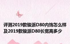 评测2019款骏派D80内饰怎么样及2019款骏派D80长宽高多少