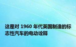 这是对 1960 年代英国制造的标志性汽车的电动诠释