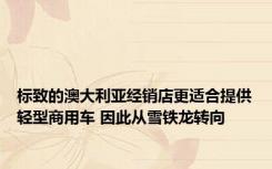 标致的澳大利亚经销店更适合提供轻型商用车 因此从雪铁龙转向