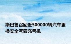 斯巴鲁召回近500000辆汽车更换安全气囊充气机
