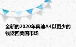 全新的2020年奥迪A4以更少的钱返回美国市场