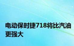 电动保时捷718将比汽油更强大