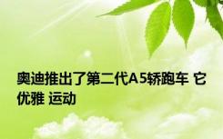 奥迪推出了第二代A5轿跑车 它优雅 运动