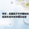 专家：美国离不开中国制造 国产新能源车成本优势碾压全球