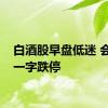 白酒股早盘低迷 会稽山一字跌停