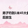 男子钓到1米45大鱼拍照后放生