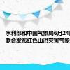 水利部和中国气象局6月24日18时联合发布红色山洪灾害气象预警