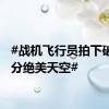 #战机飞行员拍下破晓时分绝美天空#