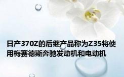 日产370Z的后继产品称为Z35将使用梅赛德斯奔驰发动机和电动机
