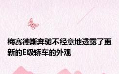 梅赛德斯奔驰不经意地透露了更新的E级轿车的外观