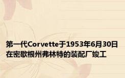 第一代Corvette于1953年6月30日在密歇根州弗林特的装配厂竣工