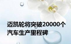 迈凯轮将突破20000个汽车生产里程碑