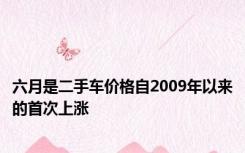 六月是二手车价格自2009年以来的首次上涨