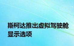 斯柯达推出虚拟驾驶舱显示选项