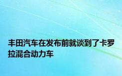 丰田汽车在发布前就谈到了卡罗拉混合动力车