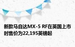新款马自达MX-5 RF在英国上市时售价为22,195英镑起