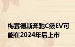 梅赛德斯奔驰C级EV可能在2024年后上市