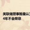 美联储理事鲍曼认为2024年不会降息