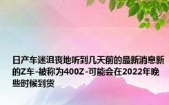 日产车迷沮丧地听到几天前的最新消息新的Z车-被称为400Z-可能会在2022年晚些时候到货