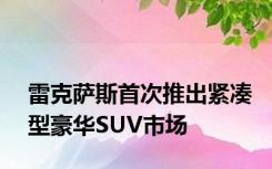 雷克萨斯首次推出紧凑型豪华SUV市场