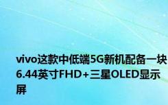 vivo这款中低端5G新机配备一块6.44英寸FHD+三星OLED显示屏